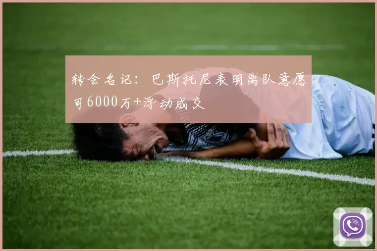 转会名记：巴斯托尼表明离队意愿可6000万+浮动成交