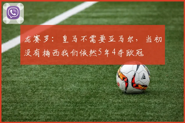 龙赛罗：皇马不需要亚马尔，当初没有梅西我们依然5年4夺欧冠